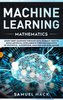 Machine Learning Mathematics: Study Deep Learning Through Data Science. How to Build Artificial Intelligence Through Concepts of