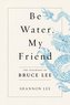 Be Water, My Friend: The Teachings of Bruce Lee