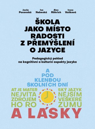 Škola jako místo radosti z přemýšlení o jazyce - Pedagogický pohled na kognitivní a kulturní aspekty jazyka Škola jako místo radosti z přemýšlení o jazyce - Pedagogický pohled na kognitivní a kulturní aspekty jazyka