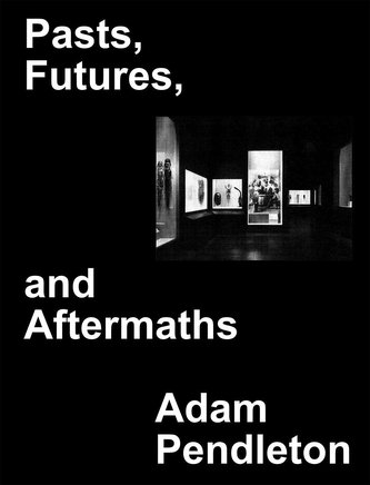 Adam Pendleton. Pasts, Futures, and Aftermaths: Revisiting the Black Dada Reader