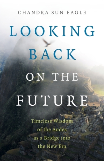 Looking Back on the Future - Timeless Wisdom of the Andes as a Bridge into the New Era