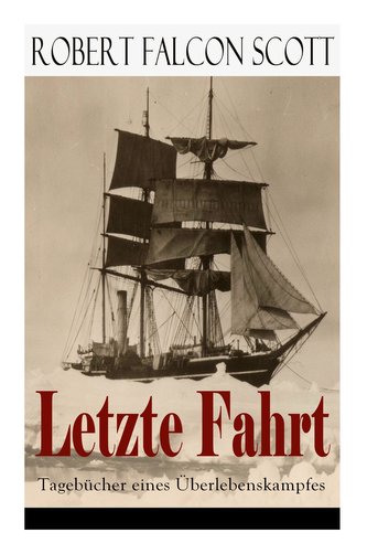 Letzte Fahrt: Tagebücher eines Überlebenskampfes: Die Terra-Nova-Expedition zum Südpol (1910-1913) - Tagebuch von Robert Falcon