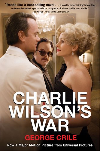 Charlie Wilson's War: The Extraordinary Story of How the Wildest Man in Congress and a Rogue CIA Agent Changed the History of Ou