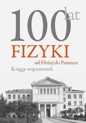 100 lat fizyki od Hożej do Pasteura Księga wspomnień