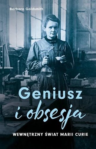 Geniusz i obsesja. Wewnętrzny świat Marii Curie Geniusz i obsesja. Wewnętrzny świat Marii Curie