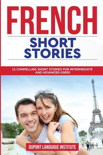 French Short Stories: 11 Compelling Short Stories for Both Intermediate and Advanced Users