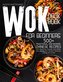 Wok Cookbook for Beginners: 500+ Traditional Chinese Recipes for Stir-Frying, Steaming, Deep-Frying, and Smoking with the Most V