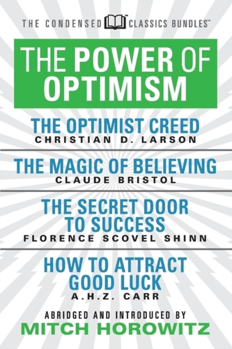 The Power of Optimism (Condensed Classics): The Optimist Creed; The Magic of Believing; The Secret Door to Success; How to A