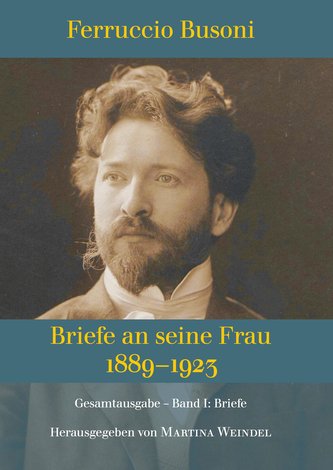 Ferruccio Busoni: Briefe an seine Frau, 1889-1923, hg. v. Martina Weindel, Bd. 1