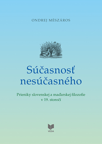 Súčasnosť nesúčasného - Prieniky slovenskej a maďarskej filozofie v 19. storočí