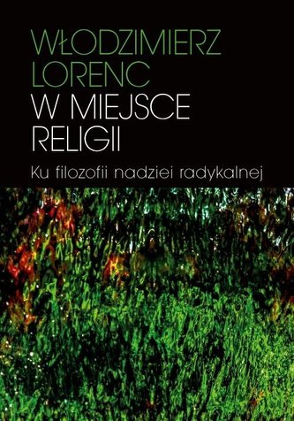 W miejsce religii Ku filozofii nadziei radykalnej W miejsce religii Ku filozofii nadziei radykalnej