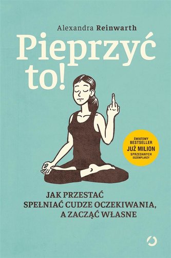Pieprzyć to! Jak przestać spełniać cudze oczekiwania a zacząć własne