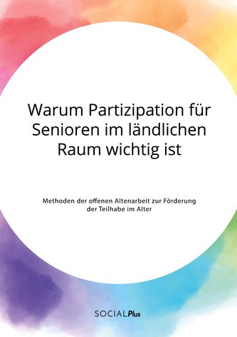 Warum Partizipation für Senioren im ländlichen Raum wichtig ist. Methoden der offenen Altenarbeit zur Förderung der Teilhabe im