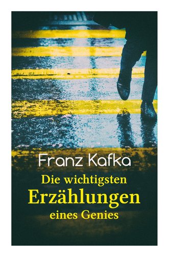 Franz Kafka: Die wichtigsten Erzählungen eines Genies: Das Urteil, Die Verwandlung, Ein Bericht für eine Akademie, In der Strafk