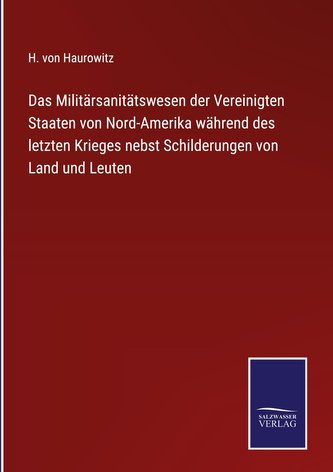 Das Militärsanitätswesen der Vereinigten Staaten von Nord-Amerika während des letzten Krieges nebst Schilderungen von Land und L