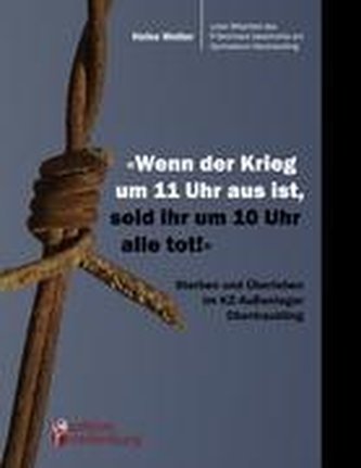 "Wenn der Krieg um 11 Uhr aus ist, seid ihr um 10 Uhr alle tot!" - Sterben und Überleben im KZ-Außenlager Obertraubling