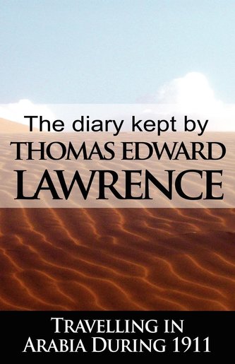 The Diary Kept by T. E. Lawrence While Travelling in Arabia During 1911