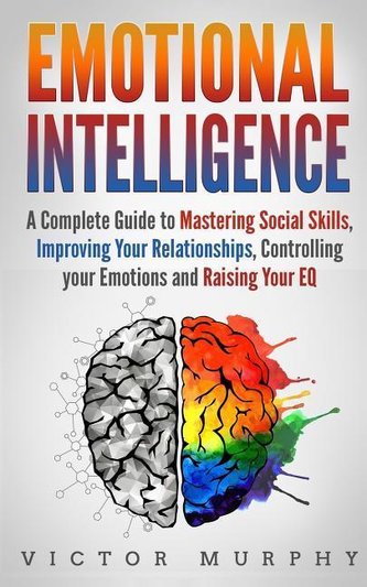 Emotional Intelligence: A Complete Guide to Master Social Skills, Improve Your Relationships, Controlling your Emotions and Rais