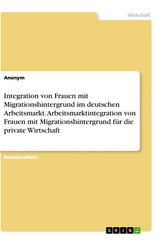 Integration von Frauen mit Migrationshintergrund im deutschen Arbeitsmarkt. Arbeitsmarktintegration von Frauen mit Migrationshin