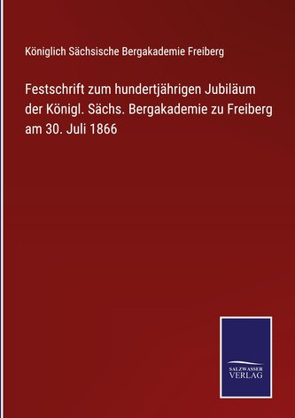 Festschrift zum hundertjährigen Jubiläum der Königl. Sächs. Bergakademie zu Freiberg am 30. Juli 1866