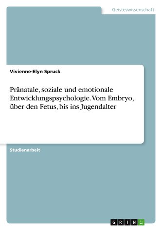 Pränatale, soziale und emotionale Entwicklungspsychologie. Vom Embryo, über den Fetus, bis ins Jugendalter