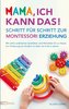 Mama, ich kann das! Schritt für Schritt zur Montessori Erziehung. Mit vielen praktischen Spielideen und Aktivitäten für zu Hause