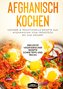 Afghanisch kochen: Leckere & traditionelle Rezepte aus Afghanistan vom Frühstück bis zum Dessert - Inklusive vegetarischer Rezep