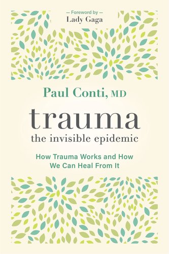 Trauma: The Invisible Epidemic: How Trauma Works and How We Can Heal from It
