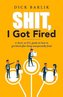 Shit, I Got Fired: A Short, No B.S. Guide on How to Get Hired After Being Unexpectedly Fired