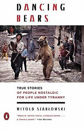 Dancing Bears: True Stories of People Nostalgic for Life Under Tyranny Dancing Bears: True Stories of People Nostalgic for Life Under Tyranny