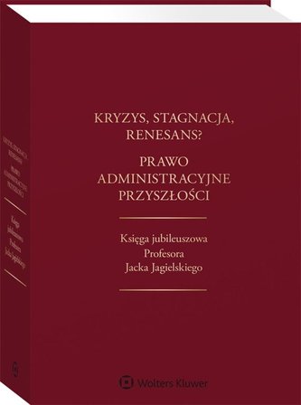 Kryzys stagnacja renesans? Prawo administracyjne przyszłości Księga jubileuszowa Profesora Jacka