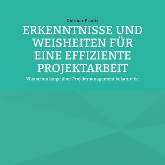 ERKENNTNISSE UND WEISHEITEN FÜR EINE EFFIZIENTE PROJEKTARBEIT