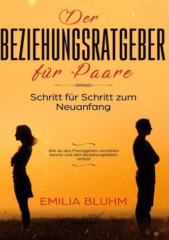 Der Beziehungsratgeber für Paare: Schritt für Schritt zum Neuanfang. Wie du das Fremdgehen verzeihen kannst und dein Beziehungsl