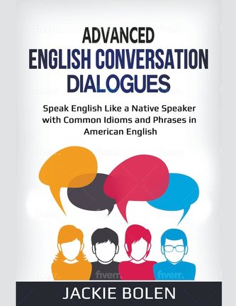 Advanced English Conversation Dialogues: Speak English Like a Native Speaker with Common Idioms and Phrases in American English