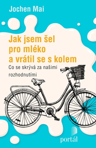 Jak jsem šel pro mléko a vrátil se s kolem - Co se skrývá za našimi rozhodnutími