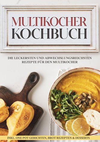 Multikocher Kochbuch: Die leckersten und abwechslungsreichsten Rezepte für die Küchenmaschine | inkl. One Pot-Gerichten, Brot-Re