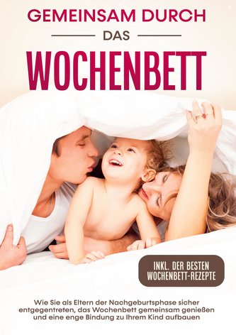 Gemeinsam durch das Wochenbett: Wie Sie als Eltern der Nachgeburtsphase sicher entgegentreten, das Wochenbett gemeinsam genießen
