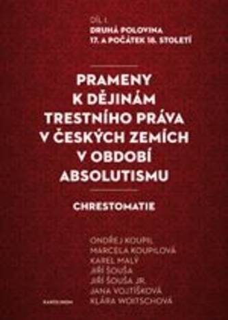 Prameny k dějinám trestního práva v českých zemích v období absolutismu - Díl. I. Druhá polovina 17. a počátek 18. století Prameny k dějinám trestního práva v českých zemích v období absolutismu - Díl. I. Druhá polovina 17. a počátek 18. století