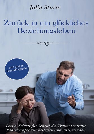 Zurück in ein glückliches Beziehungsleben: Lerne, Schritt für Schritt die Traumasensible Paartherapie zu verstehen und anzuwende