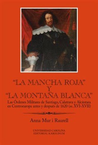 “La Mancha Roja” y “la Montana Blanca” Las Órdenes Militares de Santiago, Calatrava y Alcántara en Centroeuropa antes y después de 1620 (ss. XVI-XVII)
