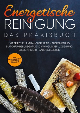 Energetische Reinigung - Das Praxisbuch: Mit spirituellem Räuchern eine Hausreinigung durchführen, negative Schwingungen lösen u