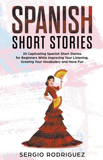 Spanish Short Stories: 20 Captivating Spanish Short Stories for Beginners While Improving Your Listening, Growing Your Vocabular