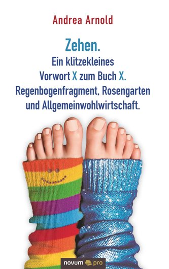 Zehen. Ein klitzekleines Vorwort X zum Buch X. Regenbogenfragment, Rosengarten und Allgemeinwohlwirtschaft.