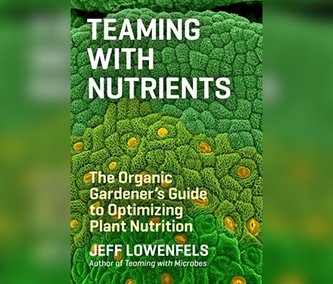 Teaming with Nutrients: The Organic Gardener's Guide to Optimizing Plant Nutrition