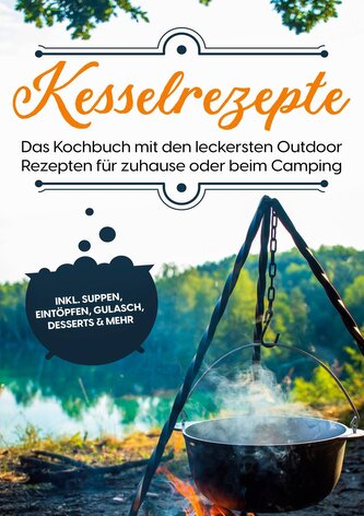 Kesselrezepte: Das Kochbuch mit den leckersten Outdoor Rezepten für zuhause oder beim Camping | inkl. Suppen, Eintöpfen, Gulasch
