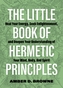 The Little Book Of Hermetic Principles