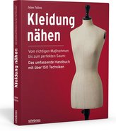Kleidung Nähen. Vom richtigen Maßnehmen bis zum perfekten Saum: Das umfassende Handbuch mit über 150 Techniken.