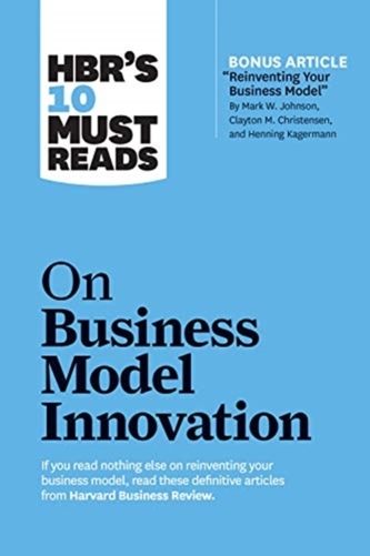 HBR's 10 Must Reads on Business Model Innovation (with featured article "Reinventing Your Business Model" by Mark W. Joh