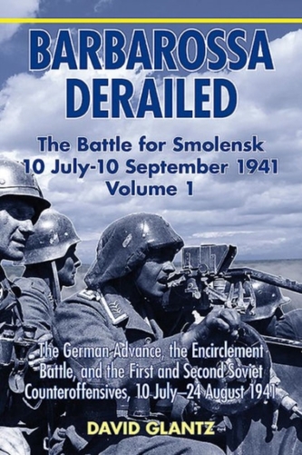 Barbarossa Derailed: the Battle for Smolensk 10 July-10 September 1941