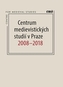 Centrum medievistických studií v Praze 2008 – 2018